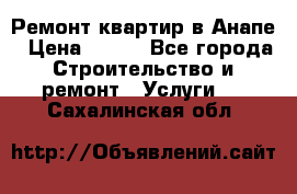 Ремонт квартир в Анапе › Цена ­ 550 - Все города Строительство и ремонт » Услуги   . Сахалинская обл.